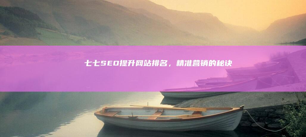 七七SEO：提升网站排名，精准营销的秘诀